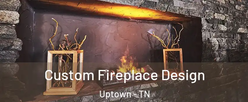 Custom Fireplace Design Uptown - TN