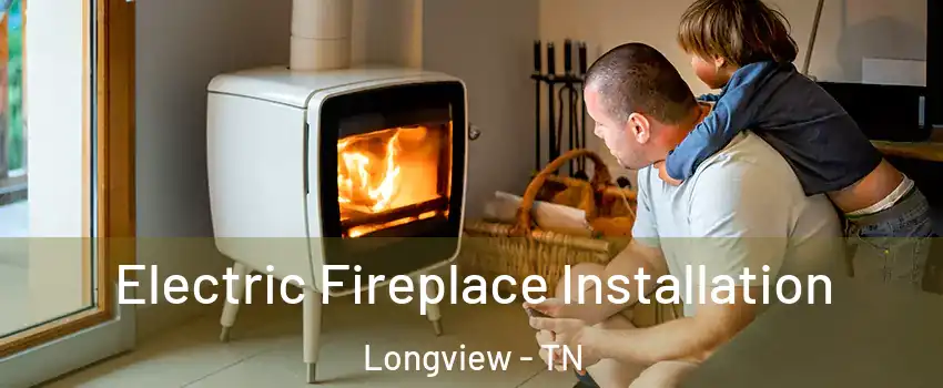 Electric Fireplace Installation Longview - TN