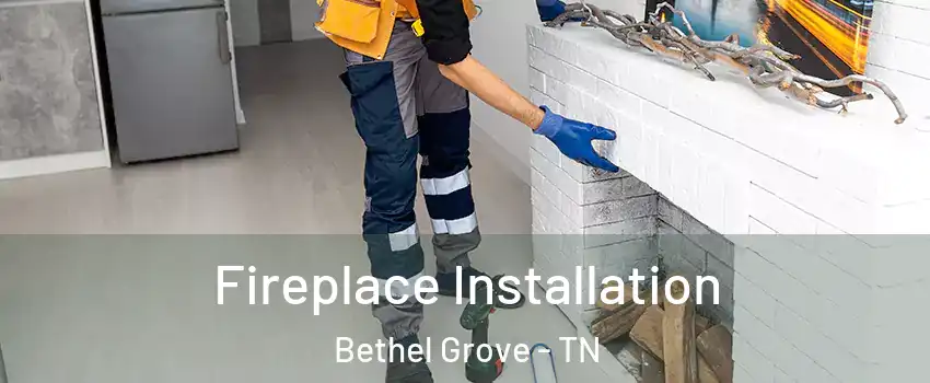 Fireplace Installation Bethel Grove - TN