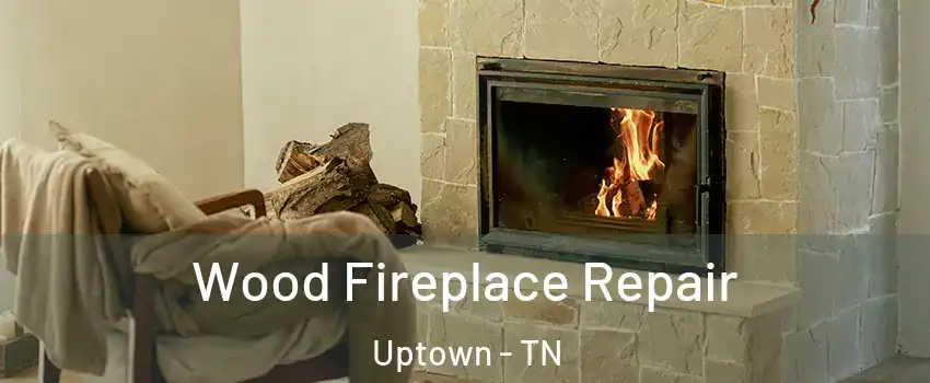 Wood Fireplace Repair Uptown - TN